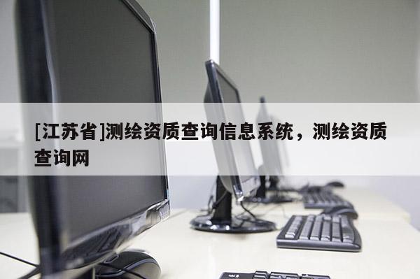 [江苏省]测绘资质查询信息系统，测绘资质查询网