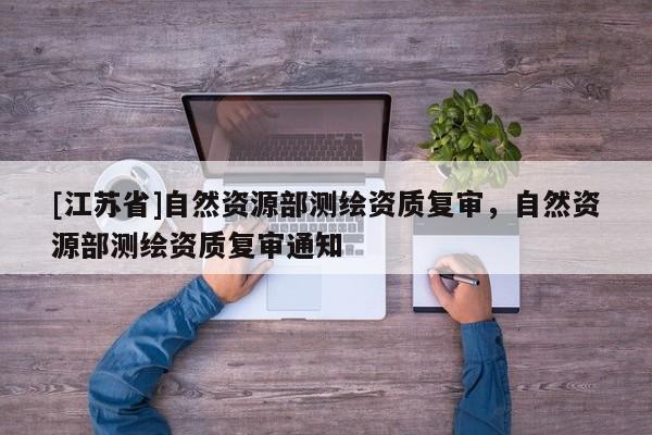 [江苏省]自然资源部测绘资质复审，自然资源部测绘资质复审通知