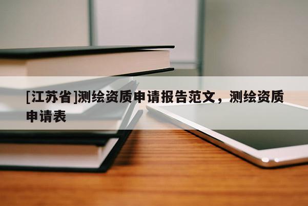 [江苏省]测绘资质申请报告范文，测绘资质申请表