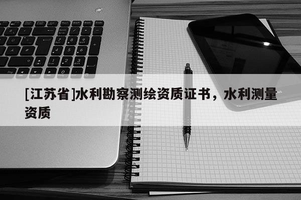 [江苏省]水利勘察测绘资质证书，水利测量资质