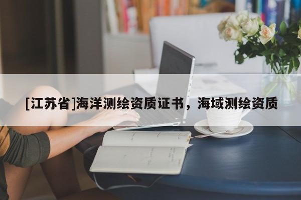 [江苏省]海洋测绘资质证书，海域测绘资质