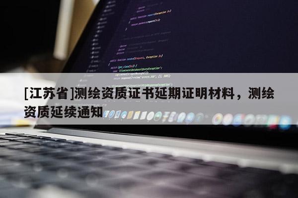 [江苏省]测绘资质证书延期证明材料，测绘资质延续通知