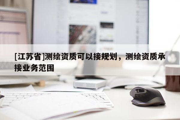 [江苏省]测绘资质可以接规划，测绘资质承接业务范围
