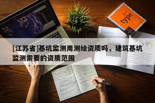 [江苏省]基坑监测用测绘资质吗，建筑基坑监测需要的资质范围