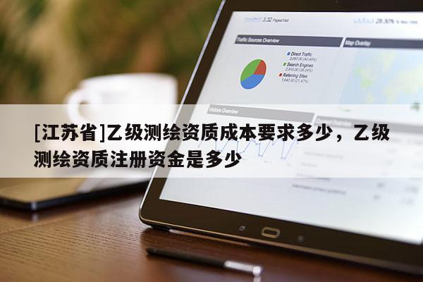 [江苏省]乙级测绘资质成本要求多少，乙级测绘资质注册资金是多少
