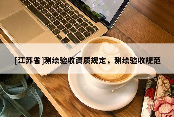 [江苏省]测绘验收资质规定，测绘验收规范