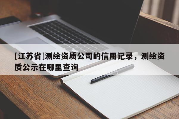 [江苏省]测绘资质公司的信用记录，测绘资质公示在哪里查询