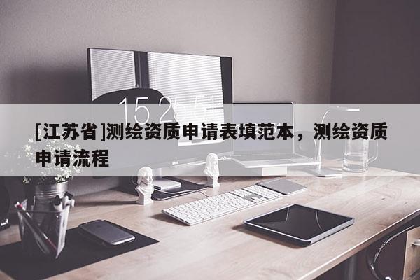 [江苏省]测绘资质申请表填范本，测绘资质申请流程