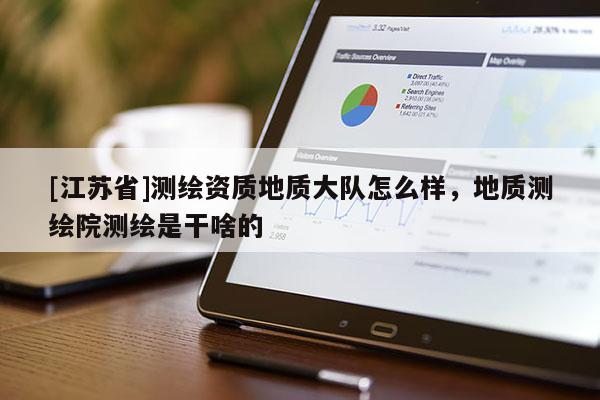 [江苏省]测绘资质地质大队怎么样，地质测绘院测绘是干啥的