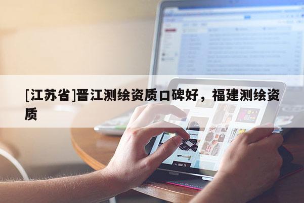 [江苏省]晋江测绘资质口碑好，福建测绘资质
