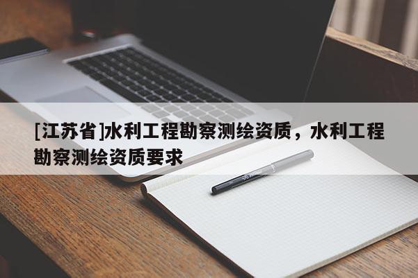 [江苏省]水利工程勘察测绘资质，水利工程勘察测绘资质要求