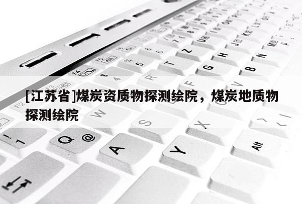 [江苏省]煤炭资质物探测绘院，煤炭地质物探测绘院