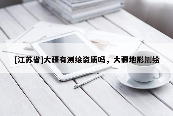 [江苏省]大疆有测绘资质吗，大疆地形测绘