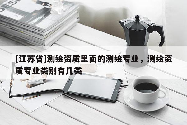 [江苏省]测绘资质里面的测绘专业，测绘资质专业类别有几类