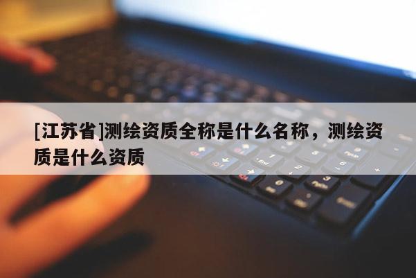 [江苏省]测绘资质全称是什么名称，测绘资质是什么资质