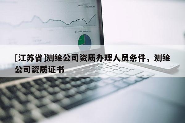 [江苏省]测绘公司资质办理人员条件，测绘公司资质证书