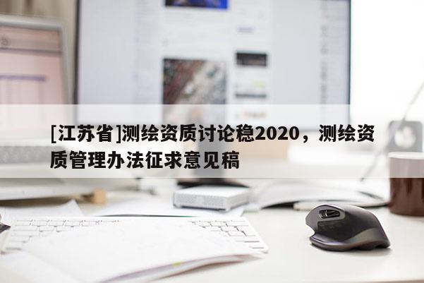 [江苏省]测绘资质讨论稳2020，测绘资质管理办法征求意见稿