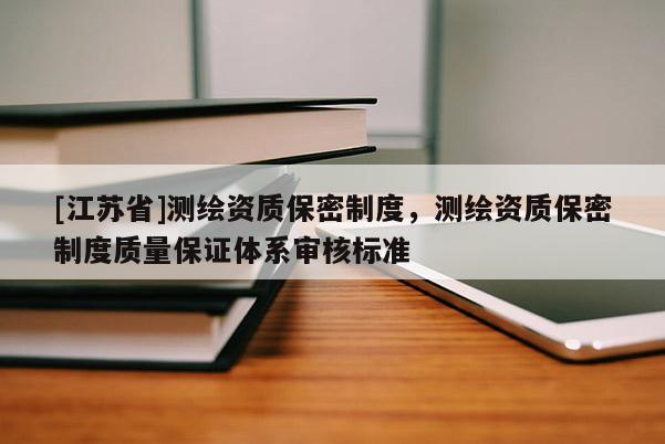 [江苏省]测绘资质保密制度，测绘资质保密制度质量保证体系审核标准