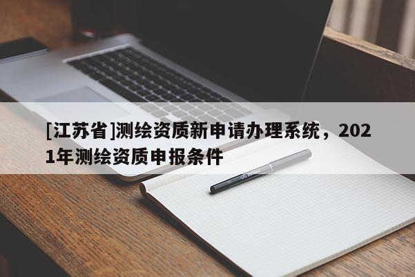 [江苏省]测绘资质新申请办理系统，2021年测绘资质申报条件