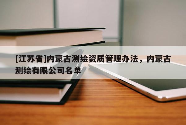[江苏省]内蒙古测绘资质管理办法，内蒙古测绘有限公司名单