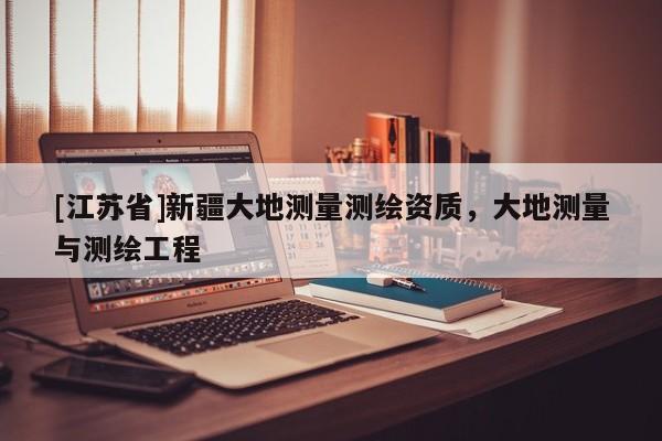 [江苏省]新疆大地测量测绘资质，大地测量与测绘工程