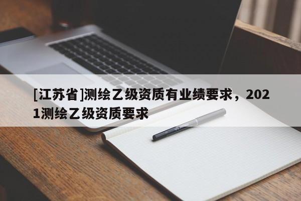 [江苏省]测绘乙级资质有业绩要求，2021测绘乙级资质要求