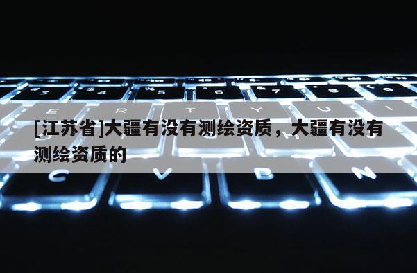 [江苏省]大疆有没有测绘资质，大疆有没有测绘资质的