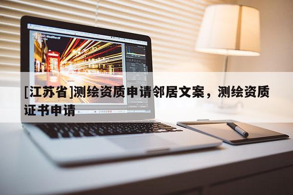 [江苏省]测绘资质申请邻居文案，测绘资质证书申请