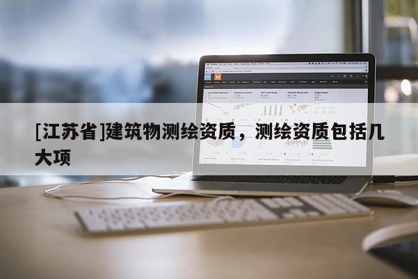[江苏省]建筑物测绘资质，测绘资质包括几大项