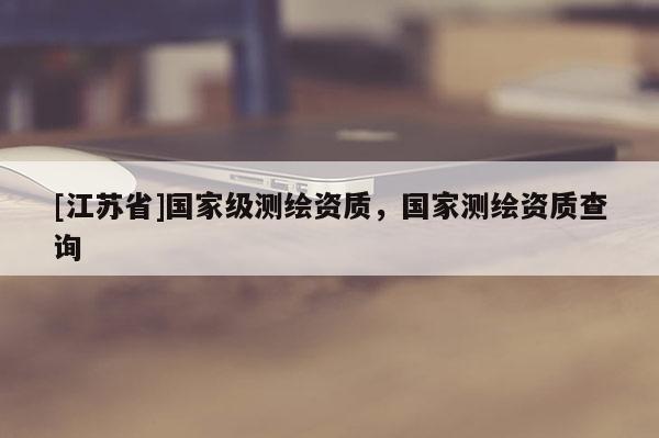 [江苏省]国家级测绘资质，国家测绘资质查询
