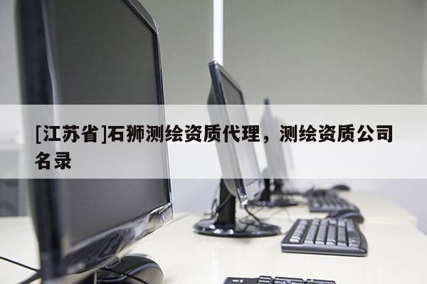 [江苏省]石狮测绘资质代理，测绘资质公司名录