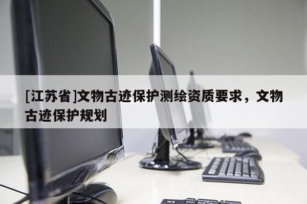 [江苏省]文物古迹保护测绘资质要求，文物古迹保护规划