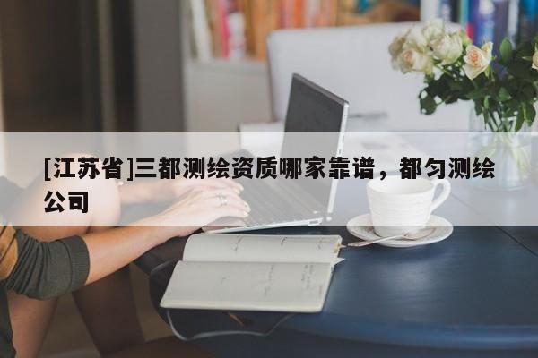 [江苏省]三都测绘资质哪家靠谱，都匀测绘公司