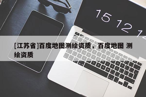 [江苏省]百度地图测绘资质，百度地图 测绘资质