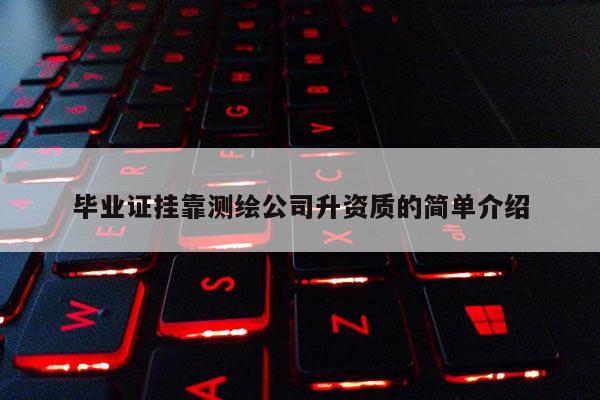 毕业证挂靠测绘公司升资质的简单介绍