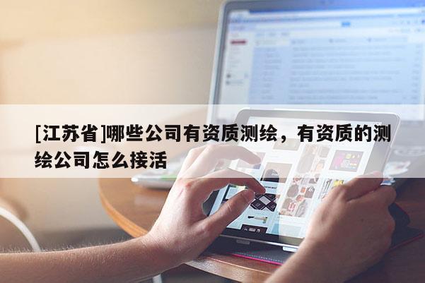 [江苏省]哪些公司有资质测绘，有资质的测绘公司怎么接活