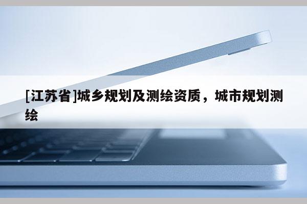 [江苏省]城乡规划及测绘资质，城市规划测绘