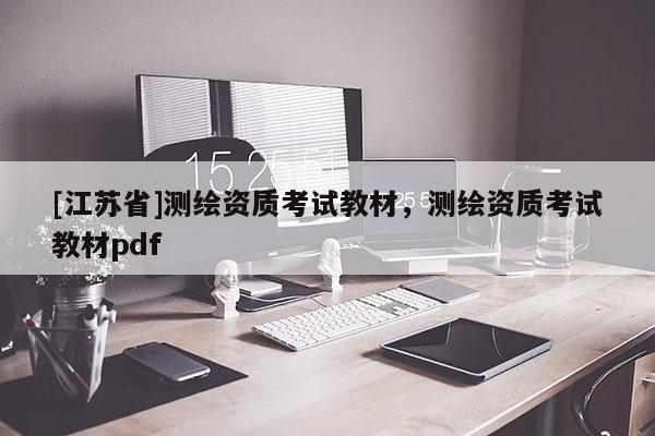 [江苏省]测绘资质考试教材，测绘资质考试教材pdf