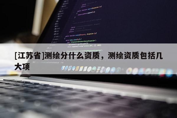 [江苏省]测绘分什么资质，测绘资质包括几大项