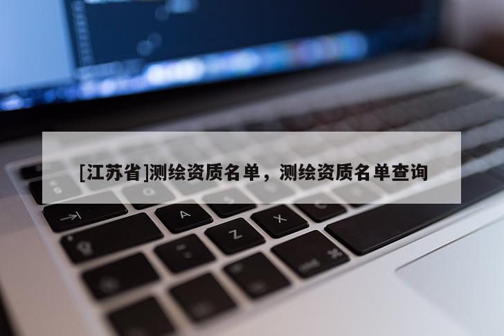 [江苏省]测绘资质名单，测绘资质名单查询