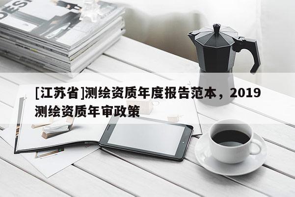[江苏省]测绘资质年度报告范本，2019测绘资质年审政策