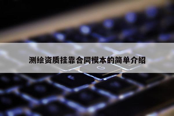 测绘资质挂靠合同模本的简单介绍
