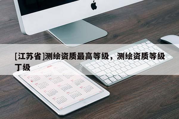 [江苏省]测绘资质最高等级，测绘资质等级丁级
