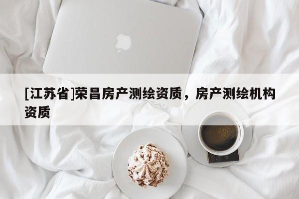 [江苏省]荣昌房产测绘资质，房产测绘机构资质