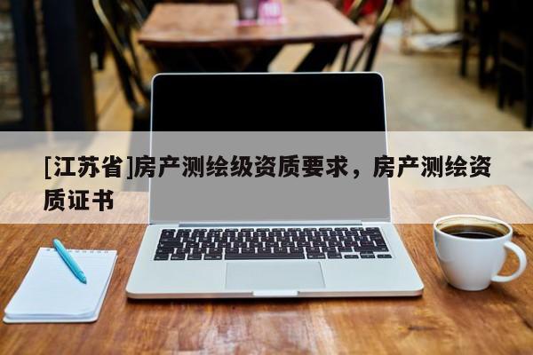 [江苏省]房产测绘级资质要求，房产测绘资质证书