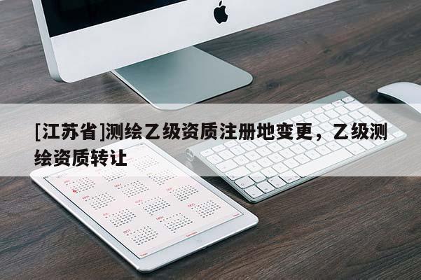 [江苏省]测绘乙级资质注册地变更，乙级测绘资质转让