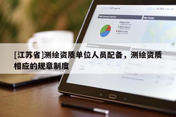 [江苏省]测绘资质单位人员配备，测绘资质相应的规章制度
