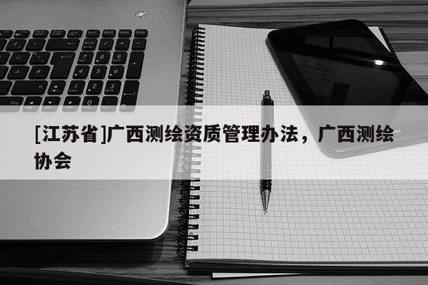 [江苏省]广西测绘资质管理办法，广西测绘协会