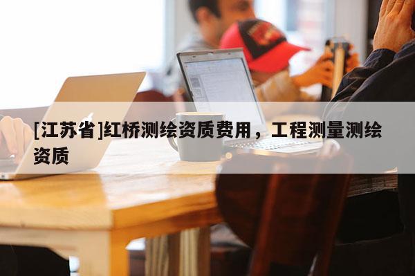 [江苏省]红桥测绘资质费用，工程测量测绘资质