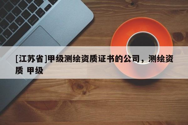 [江苏省]甲级测绘资质证书的公司，测绘资质 甲级